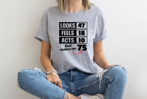 Looks 47 Feels 18 Acts 10 That Makes Me 75 T shirt