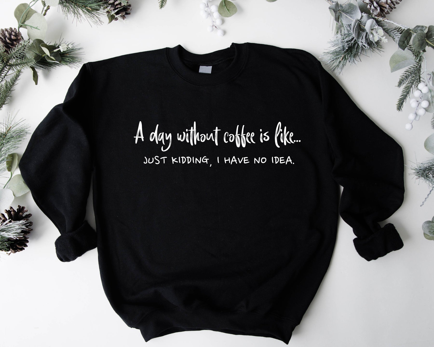 A Day Without Coffee Is Like Just Kidding Sweatshirt/ Hoodie