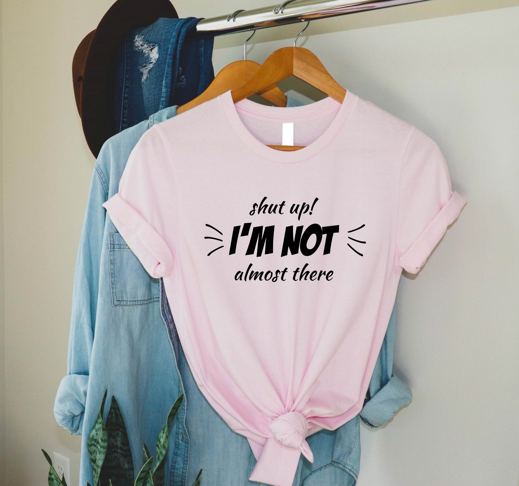 Shut Up I Am Not Almost There Shirt